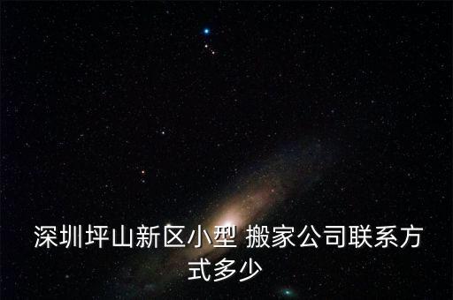  深圳坪山新区小型 搬家公司联系方式多少