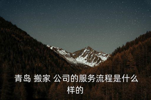  青岛 搬家 公司的服务流程是什么样的