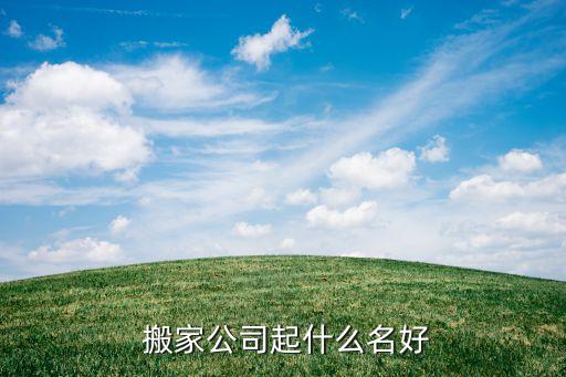 搬家公司起什么名好