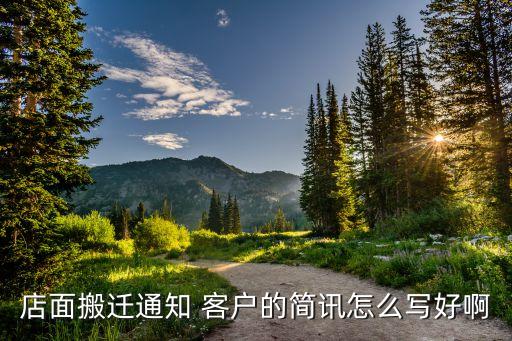 店面搬迁通知 客户的简讯怎么写好啊