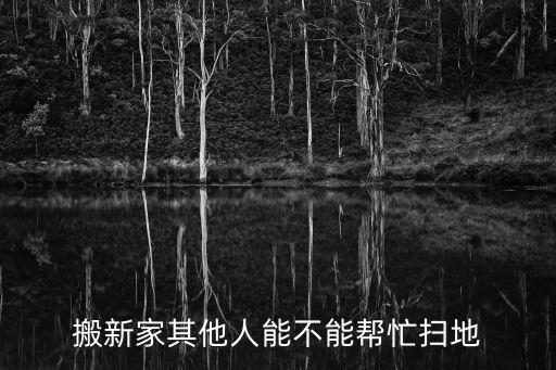 搬新家其他人能不能帮忙扫地