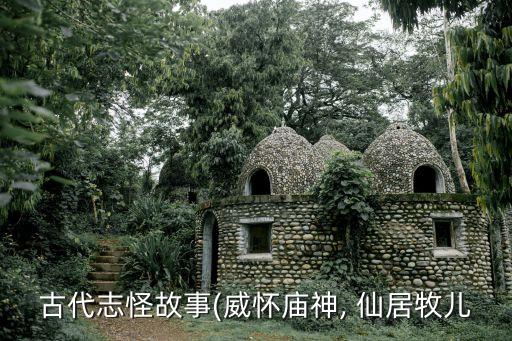 古代志怪故事(威怀庙神, 仙居牧儿