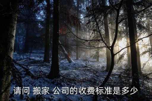 请问 搬家 公司的收费标准是多少