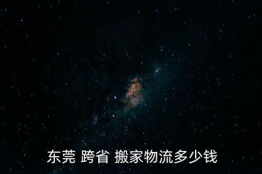 东莞搬家公司跨省收费价格,货拉拉搬家公司跨省怎么收费