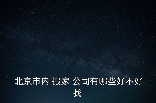  北京市内 搬家 公司有哪些好不好找