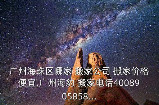 广州海珠区哪家 搬家公司 搬家价格便宜,广州海豹 搬家电话4008905858...