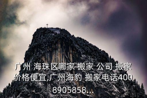 广州 海珠区哪家 搬家 公司 搬家价格便宜,广州海豹 搬家电话4008905858...