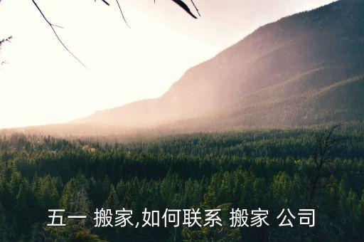 五一 搬家,如何联系 搬家 公司