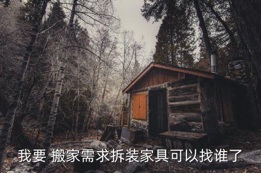 我要 搬家需求拆装家具可以找谁了