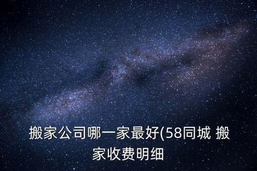  搬家公司哪一家最好(58同城 搬家收费明细