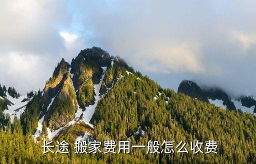  长途 搬家费用一般怎么收费
