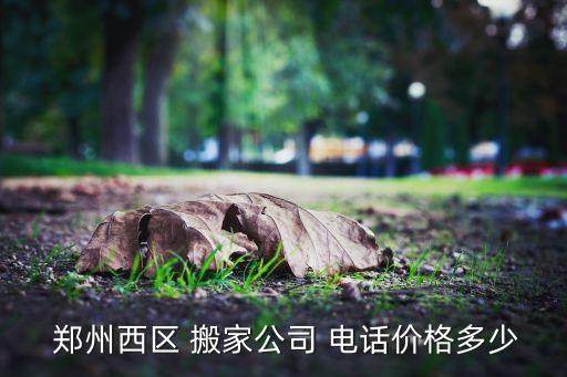  郑州西区 搬家公司 电话价格多少