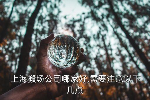  上海搬场公司哪家好,需要注意以下几点