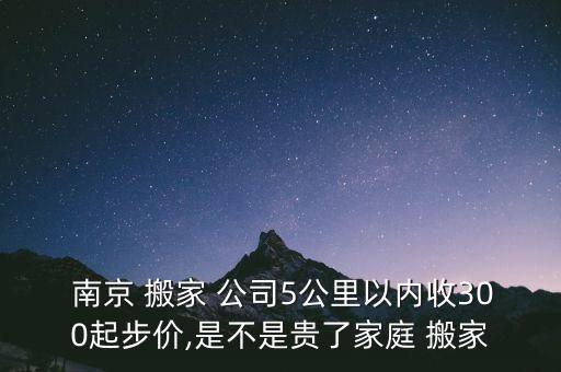  南京 搬家 公司5公里以内收300起步价,是不是贵了家庭 搬家