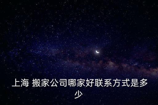  上海 搬家公司哪家好联系方式是多少