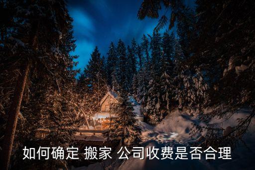 如何确定 搬家 公司收费是否合理