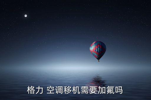 格力 空调移机需要加氟吗