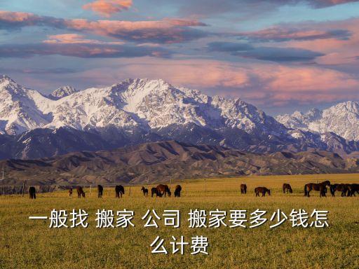一般找 搬家 公司 搬家要多少钱怎么计费