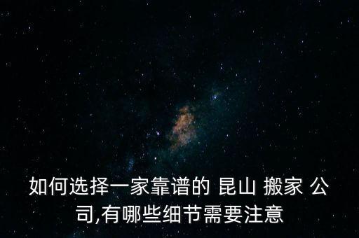如何选择一家靠谱的 昆山 搬家 公司,有哪些细节需要注意