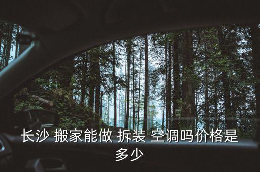 长沙 搬家能做 拆装 空调吗价格是多少