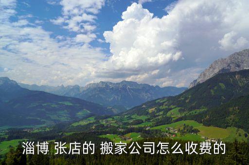 淄博 张店的 搬家公司怎么收费的