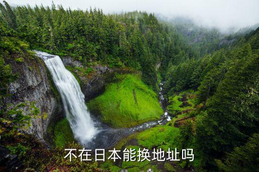 不在日本能换地址吗