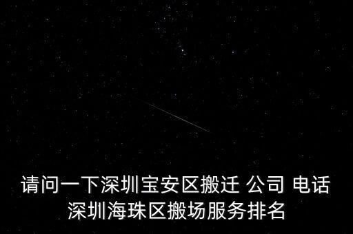 请问一下深圳宝安区搬迁 公司 电话深圳海珠区搬场服务排名