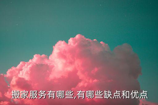  搬家服务有哪些,有哪些缺点和优点