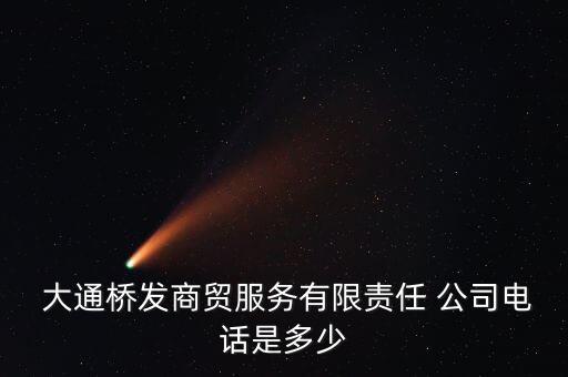  大通桥发商贸服务有限责任 公司电话是多少