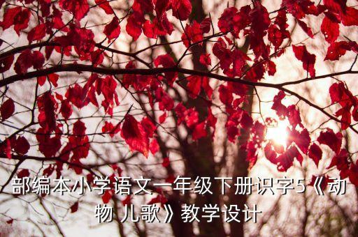 部编本小学语文一年级下册识字5《动物 儿歌》教学设计