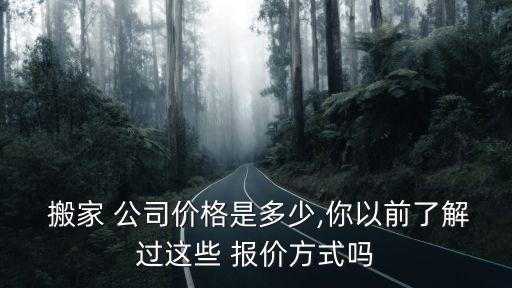  搬家 公司价格是多少,你以前了解过这些 报价方式吗