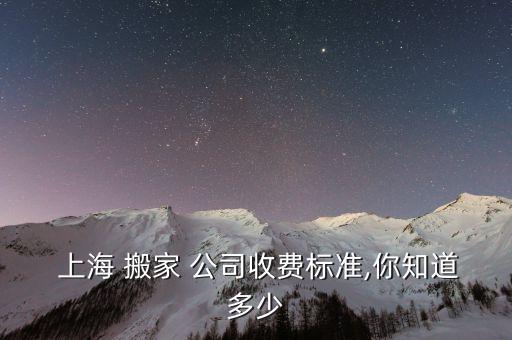  上海 搬家 公司收费标准,你知道多少
