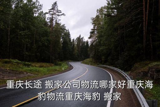 重庆长途 搬家公司物流哪家好重庆海豹物流重庆海豹 搬家
