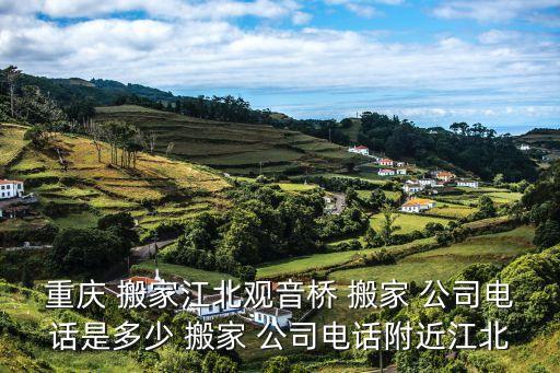 重庆 搬家江北观音桥 搬家 公司电话是多少 搬家 公司电话附近江北