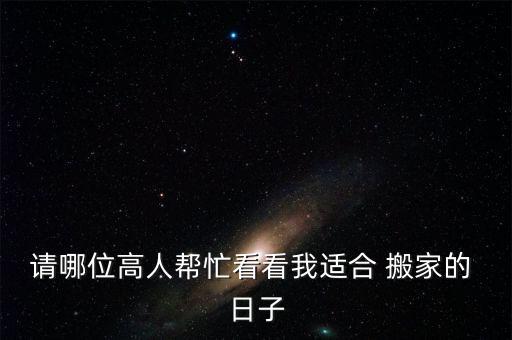 请哪位高人帮忙看看我适合 搬家的 日子