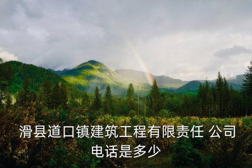  滑县道口镇建筑工程有限责任 公司电话是多少