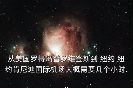 从美国罗得岛普罗维登斯到 纽约 纽约肯尼迪国际机场大概需要几个小时...
