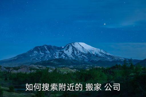 如何搜索附近的 搬家 公司