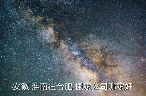 安徽 淮南往合肥 搬家公司哪家好