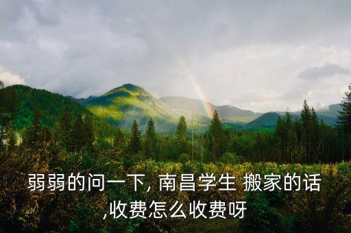弱弱的问一下, 南昌学生 搬家的话,收费怎么收费呀