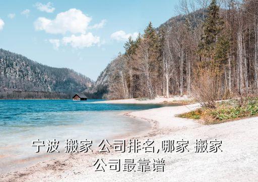 宁波 搬家 公司排名,哪家 搬家 公司最靠谱
