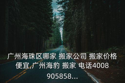 广州海珠区哪家 搬家公司 搬家价格便宜,广州海豹 搬家 电话4008905858...