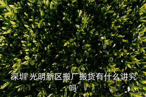  深圳 光明新区搬厂搬货有什么讲究吗