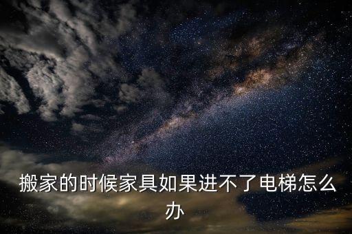  搬家的时候家具如果进不了电梯怎么办