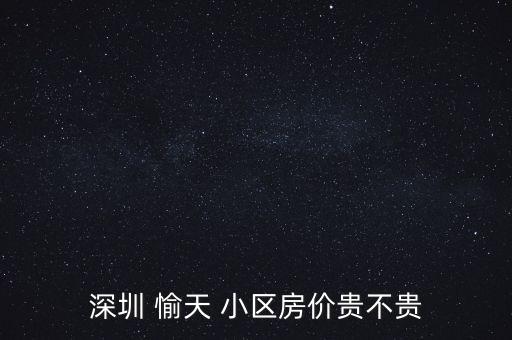 深圳 愉天 小区房价贵不贵