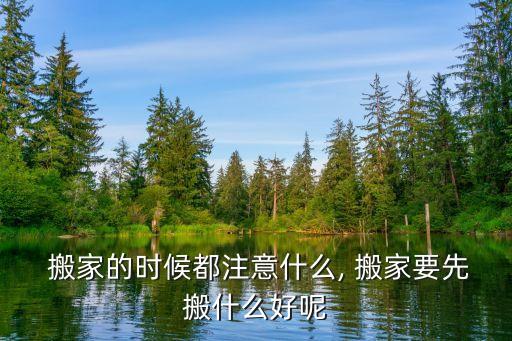  搬家的时候都注意什么, 搬家要先搬什么好呢