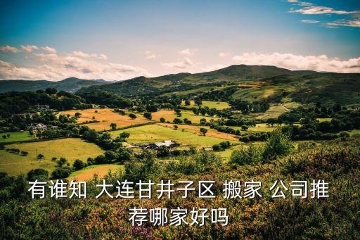 有谁知 大连甘井子区 搬家 公司推荐哪家好吗