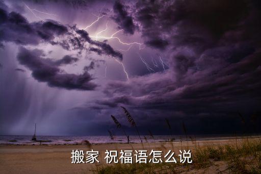  搬家 祝福语怎么说