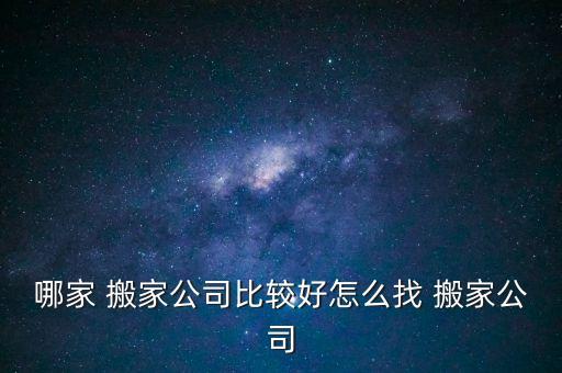 哪家 搬家公司比较好怎么找 搬家公司