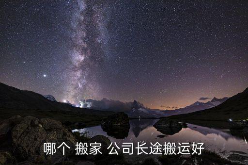 哪个 搬家 公司长途搬运好